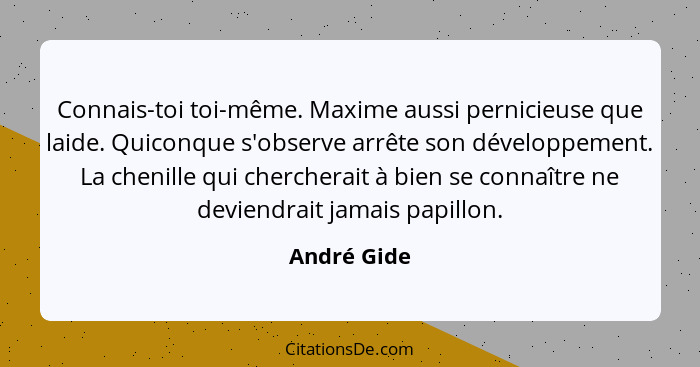 Connais-toi toi-même. Maxime aussi pernicieuse que laide. Quiconque s'observe arrête son développement. La chenille qui chercherait à bie... - André Gide