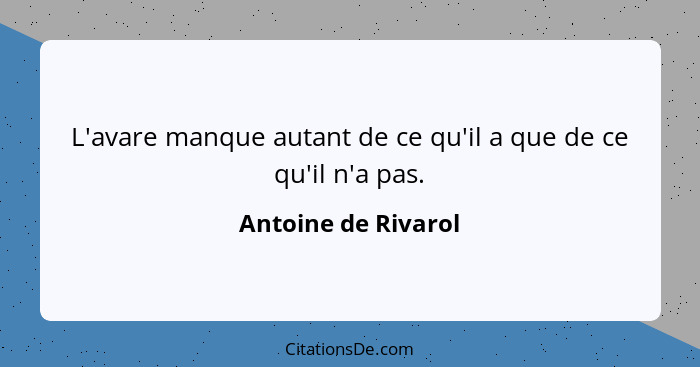 L'avare manque autant de ce qu'il a que de ce qu'il n'a pas.... - Antoine de Rivarol