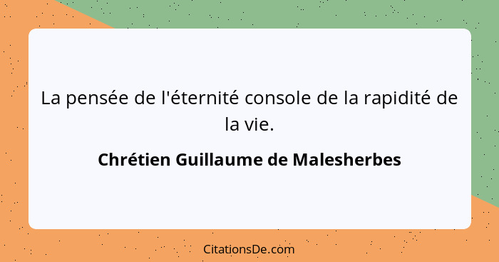 La pensée de l'éternité console de la rapidité de la vie.... - Chrétien Guillaume de Malesherbes