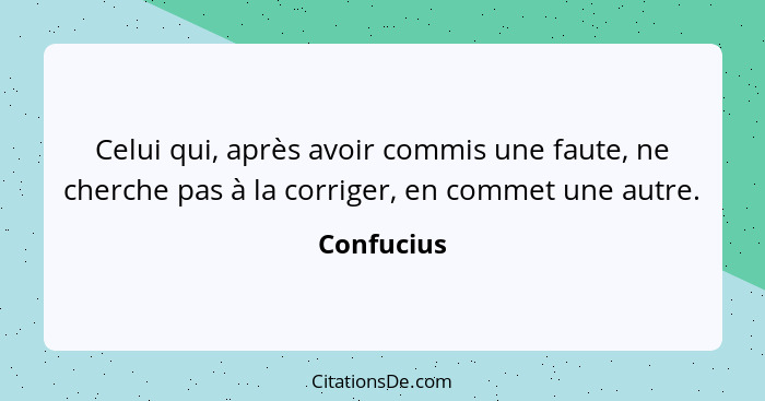 Celui qui, après avoir commis une faute, ne cherche pas à la corriger, en commet une autre.... - Confucius