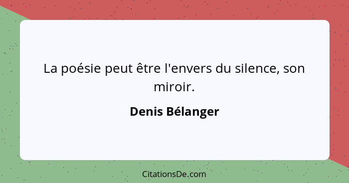 La poésie peut être l'envers du silence, son miroir.... - Denis Bélanger