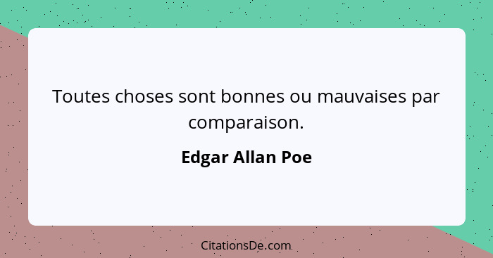 Toutes choses sont bonnes ou mauvaises par comparaison.... - Edgar Allan Poe