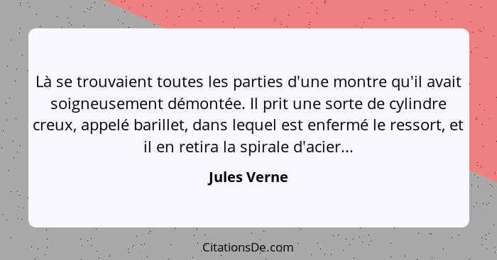 Là se trouvaient toutes les parties d'une montre qu'il avait soigneusement démontée. Il prit une sorte de cylindre creux, appelé barille... - Jules Verne