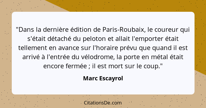 "Dans la dernière édition de Paris-Roubaix, le coureur qui s'était détaché du peloton et allait l'emporter était tellement en avance s... - Marc Escayrol