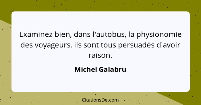 Examinez bien, dans l'autobus, la physionomie des voyageurs, ils sont tous persuadés d'avoir raison.... - Michel Galabru