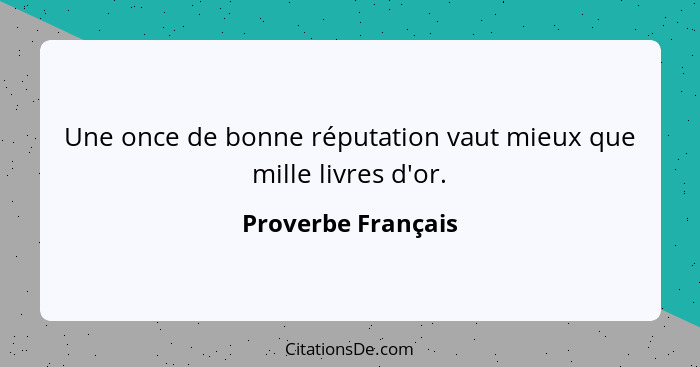 Une once de bonne réputation vaut mieux que mille livres d'or.... - Proverbe Français