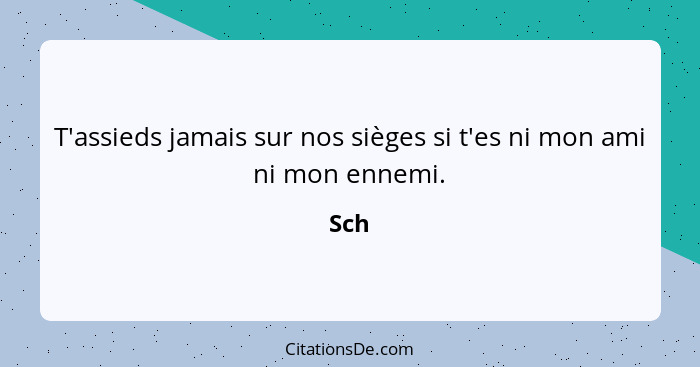 T'assieds jamais sur nos sièges si t'es ni mon ami ni mon ennemi.... - Sch