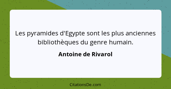 Les pyramides d'Egypte sont les plus anciennes bibliothèques du genre humain.... - Antoine de Rivarol