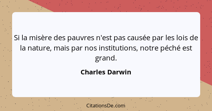 Si la misère des pauvres n'est pas causée par les lois de la nature, mais par nos institutions, notre péché est grand.... - Charles Darwin