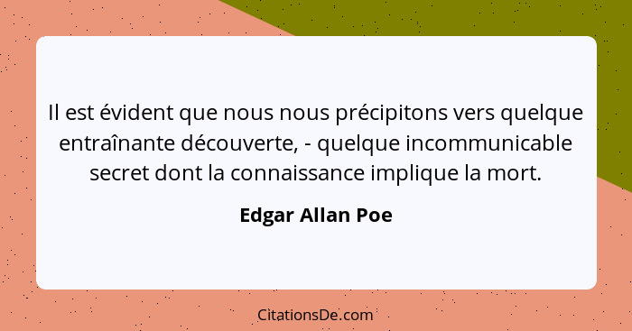 Il est évident que nous nous précipitons vers quelque entraînante découverte, - quelque incommunicable secret dont la connaissance i... - Edgar Allan Poe