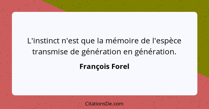 L'instinct n'est que la mémoire de l'espèce transmise de génération en génération.... - François Forel