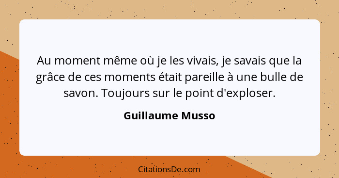 Au moment même où je les vivais, je savais que la grâce de ces moments était pareille à une bulle de savon. Toujours sur le point d'... - Guillaume Musso