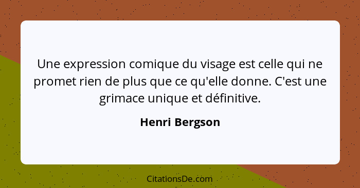 Une expression comique du visage est celle qui ne promet rien de plus que ce qu'elle donne. C'est une grimace unique et définitive.... - Henri Bergson