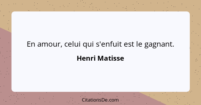 En amour, celui qui s'enfuit est le gagnant.... - Henri Matisse