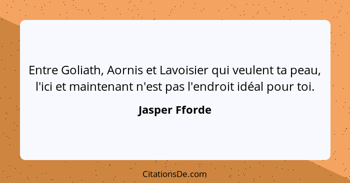 Entre Goliath, Aornis et Lavoisier qui veulent ta peau, l'ici et maintenant n'est pas l'endroit idéal pour toi.... - Jasper Fforde