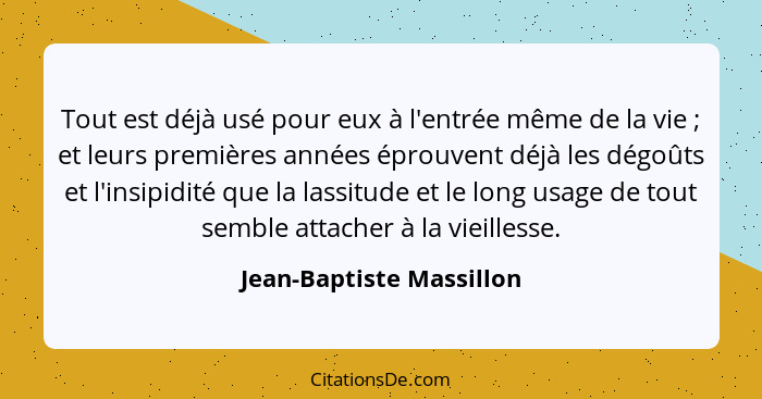 Tout est déjà usé pour eux à l'entrée même de la vie ; et leurs premières années éprouvent déjà les dégoûts et l'insipi... - Jean-Baptiste Massillon