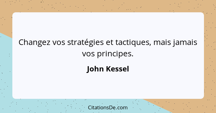 Changez vos stratégies et tactiques, mais jamais vos principes.... - John Kessel