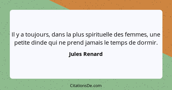 Il y a toujours, dans la plus spirituelle des femmes, une petite dinde qui ne prend jamais le temps de dormir.... - Jules Renard