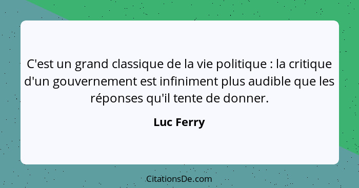 C'est un grand classique de la vie politique : la critique d'un gouvernement est infiniment plus audible que les réponses qu'il tente... - Luc Ferry