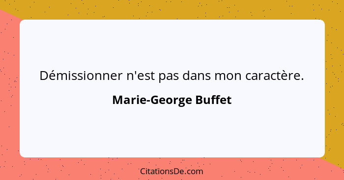 Démissionner n'est pas dans mon caractère.... - Marie-George Buffet