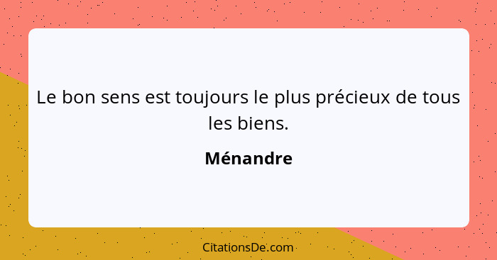 Le bon sens est toujours le plus précieux de tous les biens.... - Ménandre