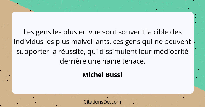 Les gens les plus en vue sont souvent la cible des individus les plus malveillants, ces gens qui ne peuvent supporter la réussite, qui... - Michel Bussi