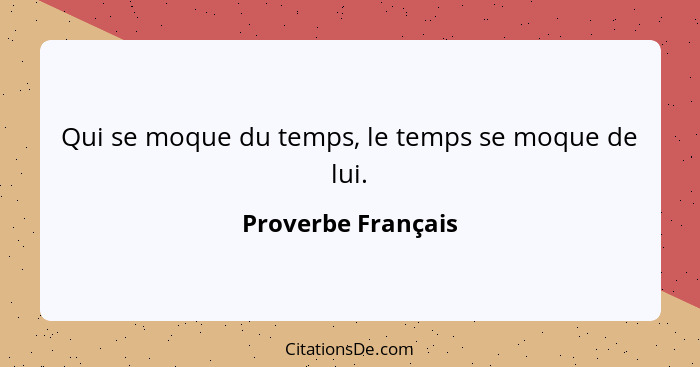 Qui se moque du temps, le temps se moque de lui.... - Proverbe Français