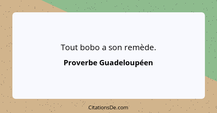 Tout bobo a son remède.... - Proverbe Guadeloupéen