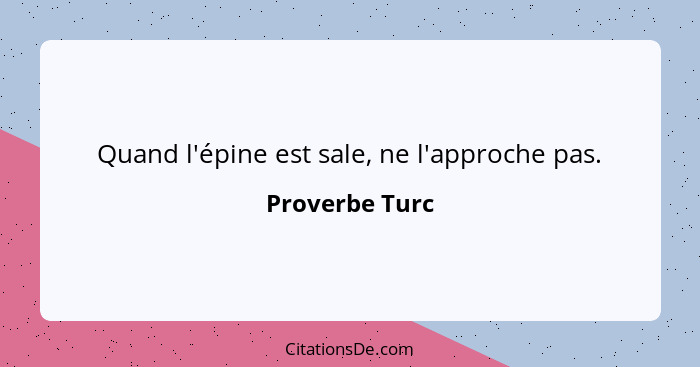 Quand l'épine est sale, ne l'approche pas.... - Proverbe Turc