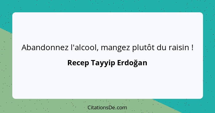 Abandonnez l'alcool, mangez plutôt du raisin !... - Recep Tayyip Erdoğan