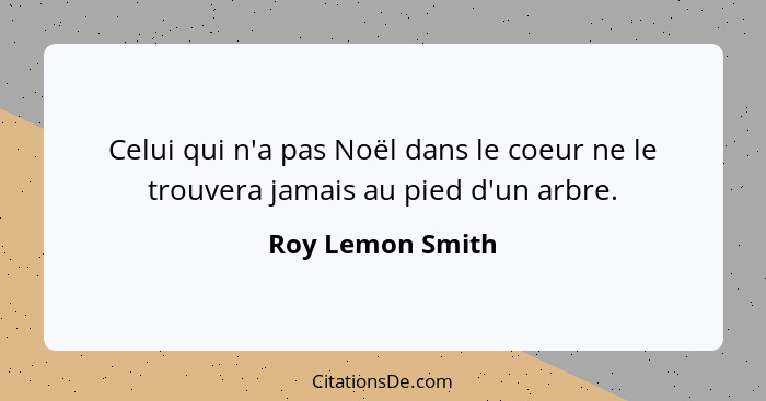 Celui qui n'a pas Noël dans le coeur ne le trouvera jamais au pied d'un arbre.... - Roy Lemon Smith