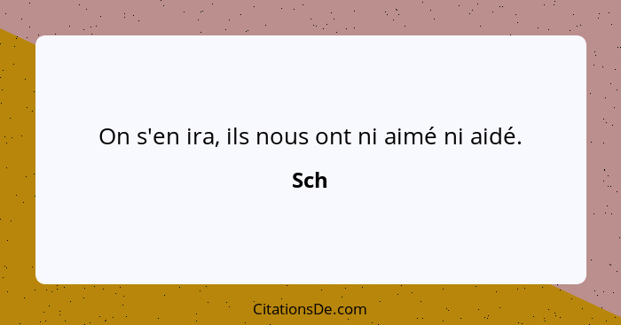 On s'en ira, ils nous ont ni aimé ni aidé.... - Sch