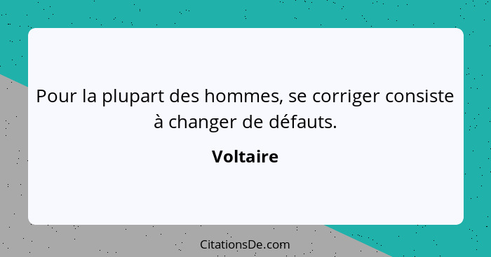 Pour la plupart des hommes, se corriger consiste à changer de défauts.... - Voltaire