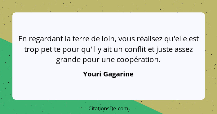 En regardant la terre de loin, vous réalisez qu'elle est trop petite pour qu'il y ait un conflit et juste assez grande pour une coopé... - Youri Gagarine