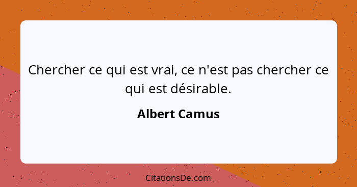 Chercher ce qui est vrai, ce n'est pas chercher ce qui est désirable.... - Albert Camus