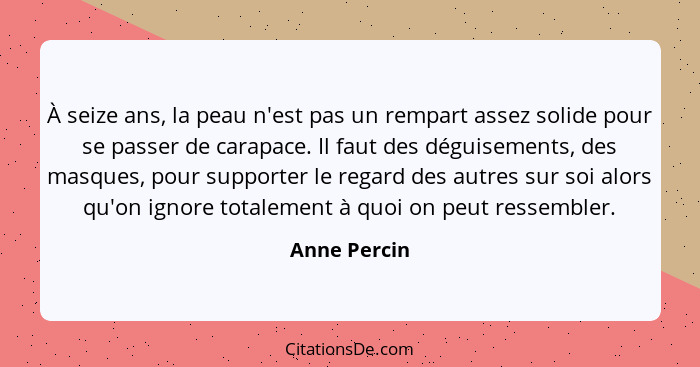 À seize ans, la peau n'est pas un rempart assez solide pour se passer de carapace. Il faut des déguisements, des masques, pour supporter... - Anne Percin