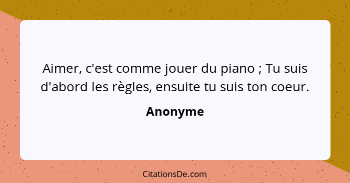 Aimer, c'est comme jouer du piano ; Tu suis d'abord les règles, ensuite tu suis ton coeur.... - Anonyme