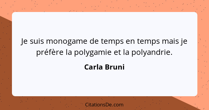 Je suis monogame de temps en temps mais je préfère la polygamie et la polyandrie.... - Carla Bruni