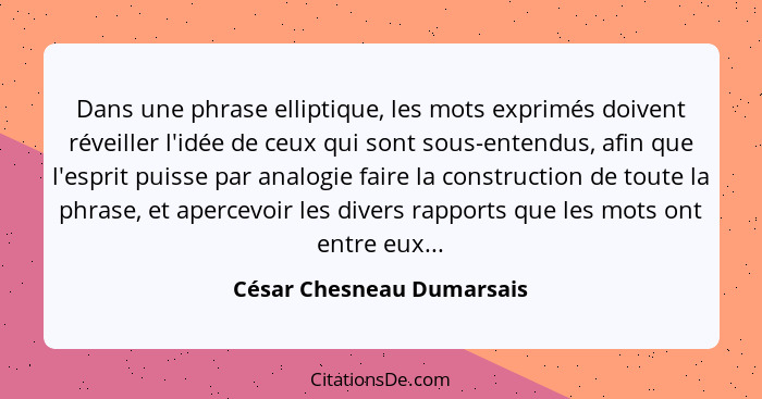 Dans une phrase elliptique, les mots exprimés doivent réveiller l'idée de ceux qui sont sous-entendus, afin que l'esprit pu... - César Chesneau Dumarsais
