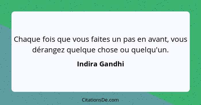 Chaque fois que vous faites un pas en avant, vous dérangez quelque chose ou quelqu'un.... - Indira Gandhi