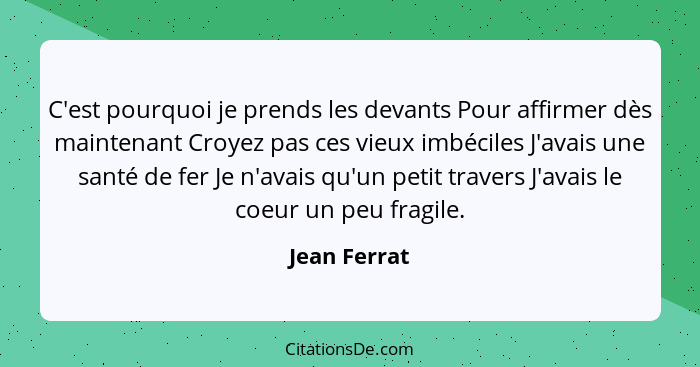 C'est pourquoi je prends les devants Pour affirmer dès maintenant Croyez pas ces vieux imbéciles J'avais une santé de fer Je n'avais qu'... - Jean Ferrat