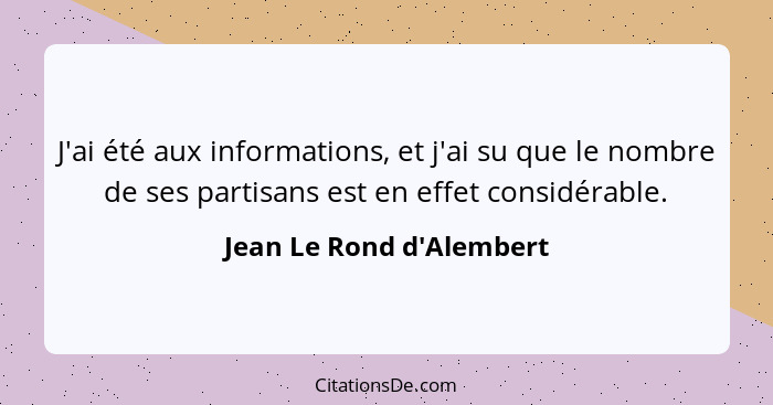 J'ai été aux informations, et j'ai su que le nombre de ses partisans est en effet considérable.... - Jean Le Rond d'Alembert