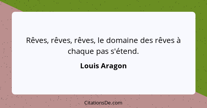 Rêves, rêves, rêves, le domaine des rêves à chaque pas s'étend.... - Louis Aragon