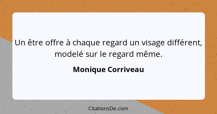 Un être offre à chaque regard un visage différent, modelé sur le regard même.... - Monique Corriveau