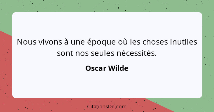 Nous vivons à une époque où les choses inutiles sont nos seules nécessités.... - Oscar Wilde