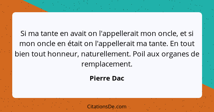 Si ma tante en avait on l'appellerait mon oncle, et si mon oncle en était on l'appellerait ma tante. En tout bien tout honneur, naturelle... - Pierre Dac