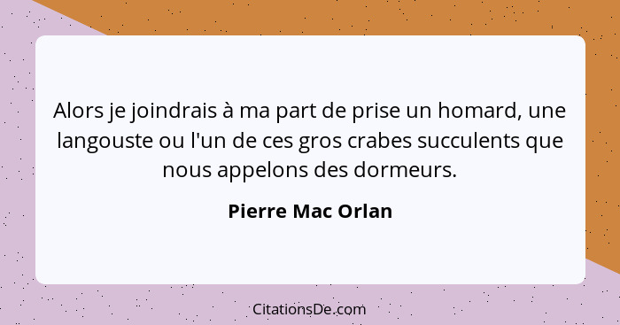 Alors je joindrais à ma part de prise un homard, une langouste ou l'un de ces gros crabes succulents que nous appelons des dormeurs... - Pierre Mac Orlan