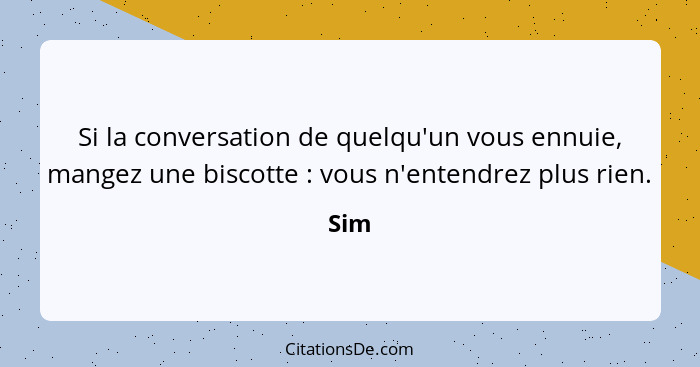 Si la conversation de quelqu'un vous ennuie, mangez une biscotte : vous n'entendrez plus rien.... - Sim