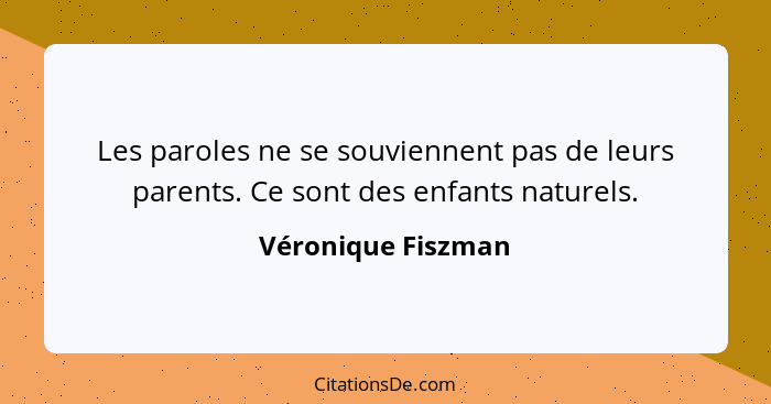 Les paroles ne se souviennent pas de leurs parents. Ce sont des enfants naturels.... - Véronique Fiszman