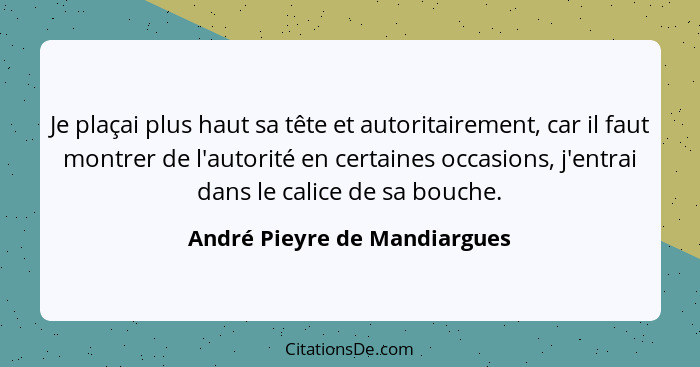 Je plaçai plus haut sa tête et autoritairement, car il faut montrer de l'autorité en certaines occasions, j'entrai dans... - André Pieyre de Mandiargues